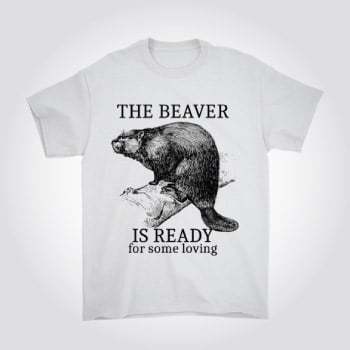 The Beaver Is Ready for Some Loving Funny Naughty T-Shirt